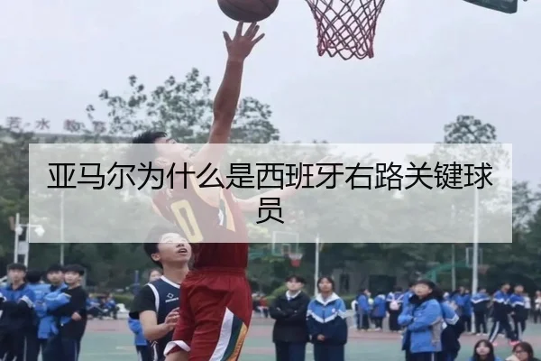 亚马尔为什么是西班牙右路关键球员