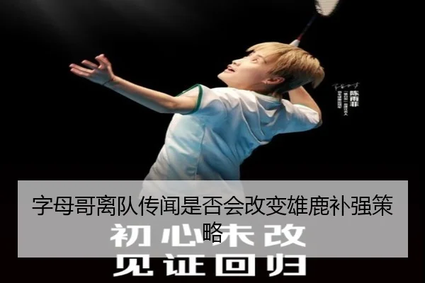 字母哥离队传闻是否会改变雄鹿补强策略